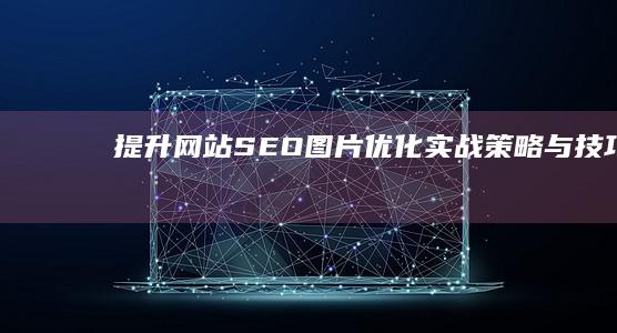 提升网站SEO：图片优化实战策略与技巧